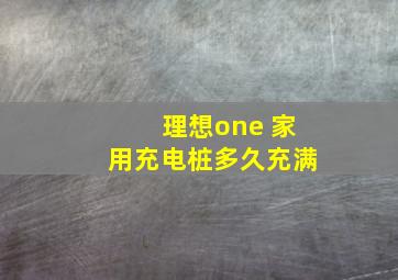 理想one 家用充电桩多久充满